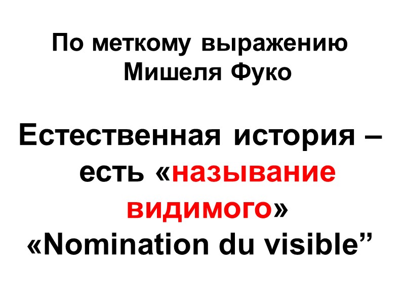 По меткому выражению Мишеля Фуко  Естественная история – есть «называние видимого» «Nomination du